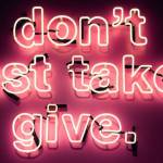 Message : Don't just take, give