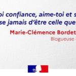 "Fais-toi confiance, aime-toi et surtout ne t'excuse jamais d'être celle que tu es." - Marie Clémence Bordet-Nicaise - Blogueuse et autrice