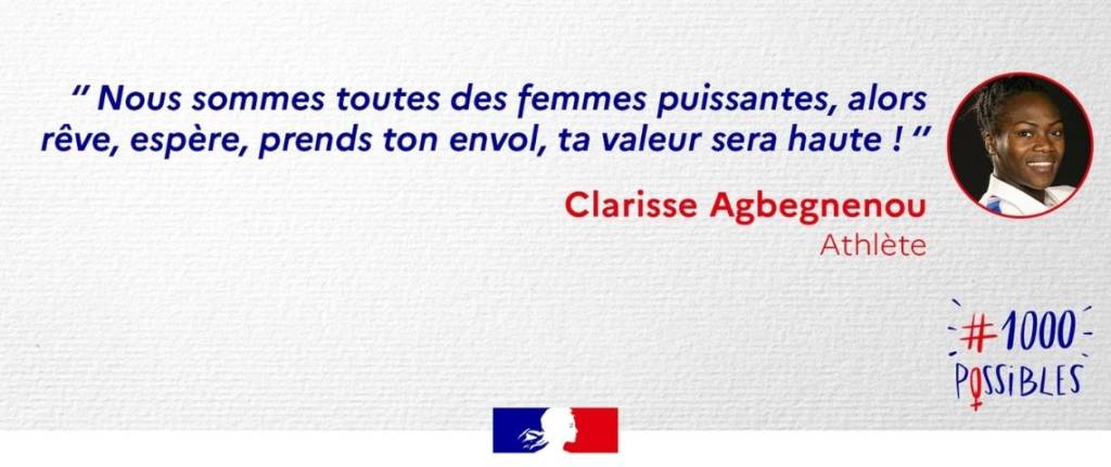 "Nous sommes toutes des femmes puissantes, alors rêve, espère, prends ton envol, ta valeur sera haute ! " Clarisse Agbegnenou - Athlète